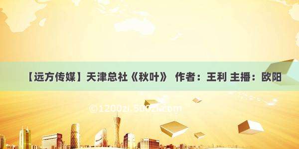 【远方传媒】天津总社《秋叶》  作者：王利 主播：欧阳