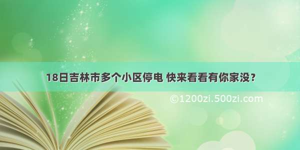 18日吉林市多个小区停电 快来看看有你家没？