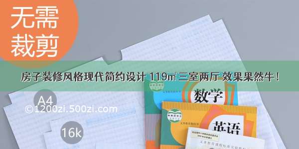 房子装修风格现代简约设计 119㎡三室两厅 效果果然牛！