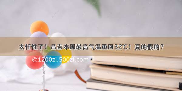 太任性了！昌吉本周最高气温重回32℃！真的假的？