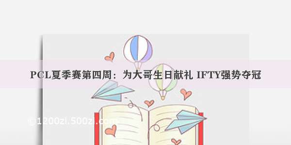 PCL夏季赛第四周：为大哥生日献礼 IFTY强势夺冠