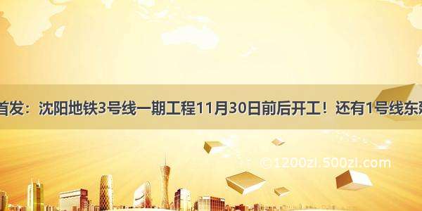 官媒首发：沈阳地铁3号线一期工程11月30日前后开工！还有1号线东延线...