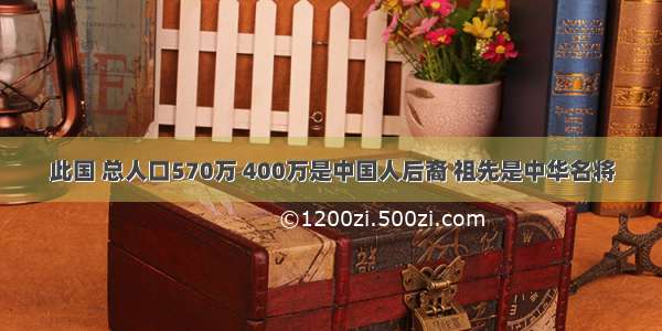 此国 总人口570万 400万是中国人后裔 祖先是中华名将