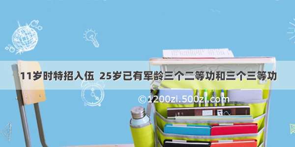 11岁时特招入伍  25岁已有军龄三个二等功和三个三等功