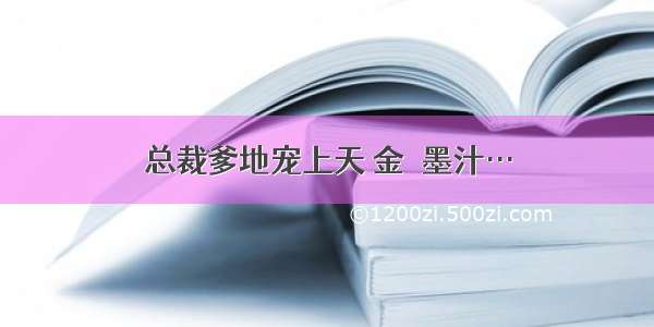 总裁爹地宠上天 金壺墨汁…