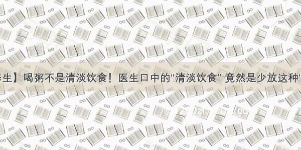【养生】喝粥不是清淡饮食！医生口中的“清淡饮食” 竟然是少放这种“调料”