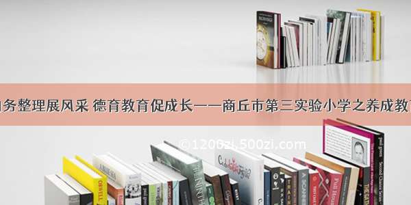 内务整理展风采 德育教育促成长——商丘市第三实验小学之养成教育