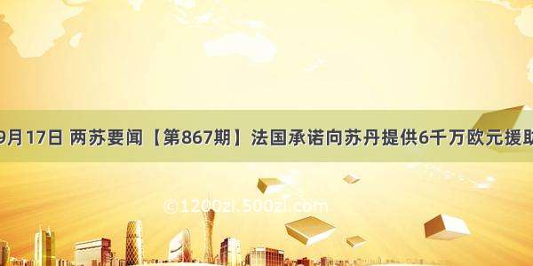 9月17日 两苏要闻【第867期】法国承诺向苏丹提供6千万欧元援助