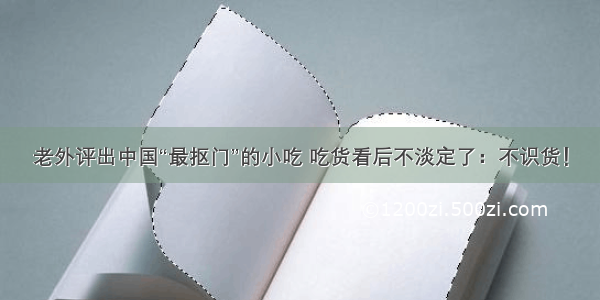 老外评出中国“最抠门”的小吃 吃货看后不淡定了：不识货！