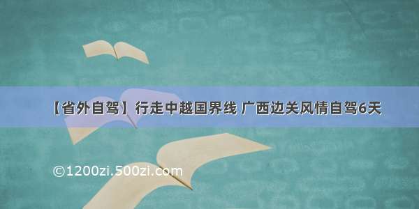 【省外自驾】行走中越国界线 广西边关风情自驾6天