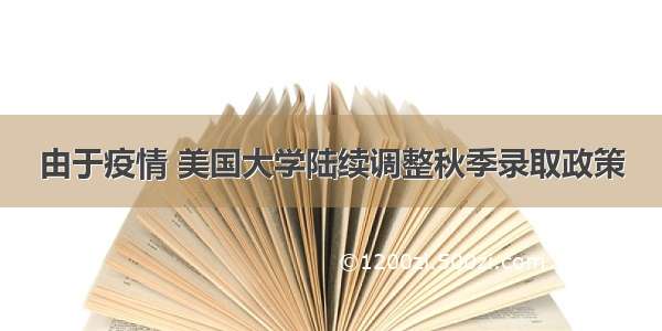 由于疫情 美国大学陆续调整秋季录取政策