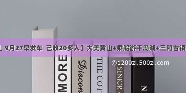 【大美黄山 9月27早发车  已收20多人】大美黄山+乘船游千岛湖+三和古镇+屯溪老街+