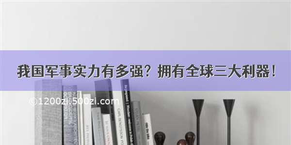 我国军事实力有多强？拥有全球三大利器！