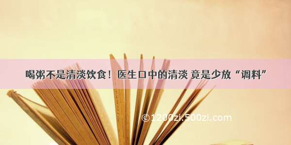 喝粥不是清淡饮食！医生口中的清淡 竟是少放“调料”