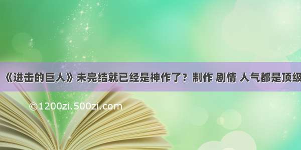 《进击的巨人》未完结就已经是神作了？制作 剧情 人气都是顶级