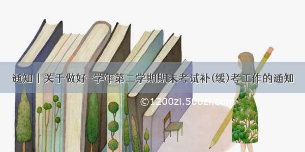 通知丨关于做好-学年第二学期期末考试补(缓)考工作的通知