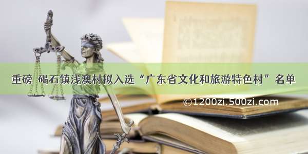 重磅｜碣石镇浅澳村拟入选“广东省文化和旅游特色村”名单