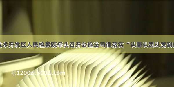 锦州经济技术开发区人民检察院牵头召开公检法司律落实“认罪认罚从宽制度”推进会