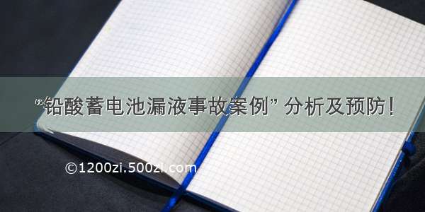 “铅酸蓄电池漏液事故案例” 分析及预防！