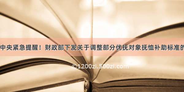 中共中央紧急提醒！财政部下发关于调整部分优抚对象抚恤补助标准的通知