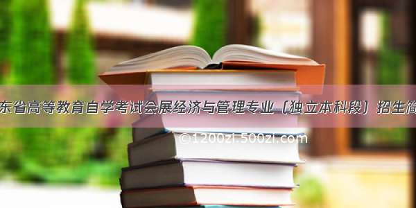 山东省高等教育自学考试会展经济与管理专业（独立本科段）招生简章