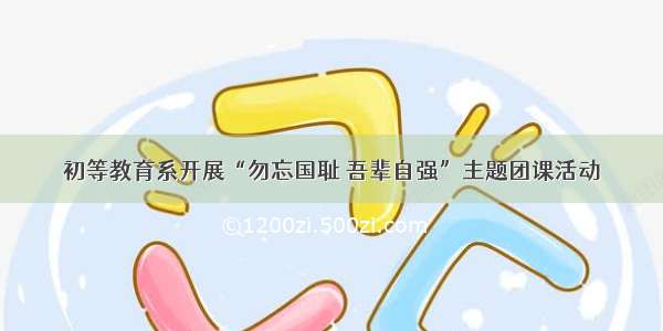 初等教育系开展“勿忘国耻 吾辈自强”主题团课活动