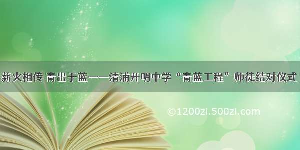 薪火相传 青出于蓝——清浦开明中学“青蓝工程”师徒结对仪式