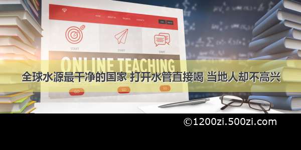 全球水源最干净的国家 打开水管直接喝 当地人却不高兴