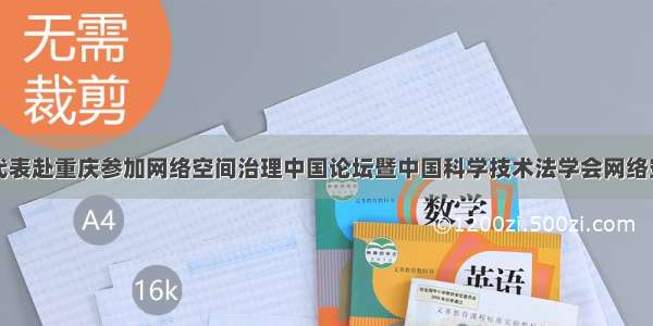 隆安信息委代表赴重庆参加网络空间治理中国论坛暨中国科学技术法学会网络空间法专业委