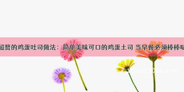 超赞的鸡蛋吐司做法：简单美味可口的鸡蛋土司 当早餐必须棒棒哒