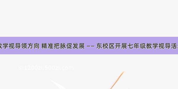 教学视导领方向 精准把脉促发展 —— 东校区开展七年级教学视导活动