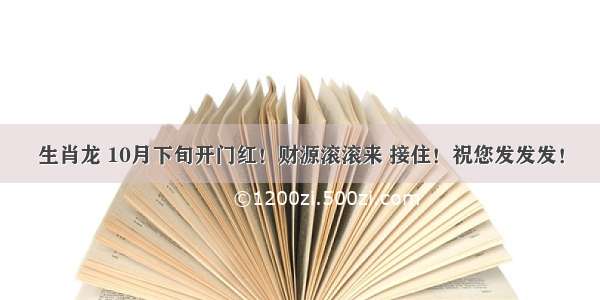 生肖龙 10月下旬开门红！财源滚滚来 接住！祝您发发发！