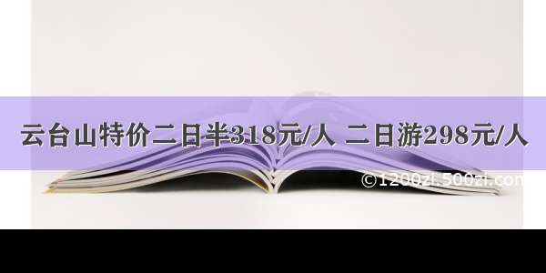 云台山特价二日半318元/人 二日游298元/人