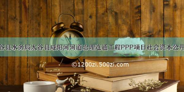 山西省太谷县水务局太谷县咸阳河河道治理连通工程PPP项目社会资本公开招标公告