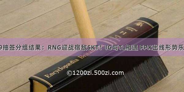 S9抽签分组结果：RNG迎战宿敌SKT！IG与TL相遇 FPX出线形势乐观