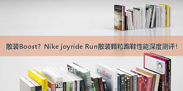 散装Boost？Nike joyride Run散装颗粒跑鞋性能深度测评！