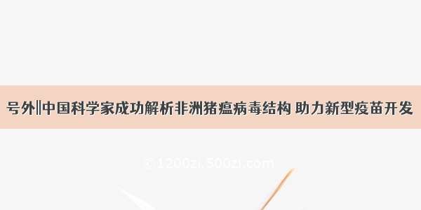 号外||中国科学家成功解析非洲猪瘟病毒结构 助力新型疫苗开发