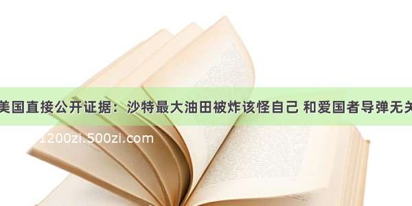 美国直接公开证据：沙特最大油田被炸该怪自己 和爱国者导弹无关