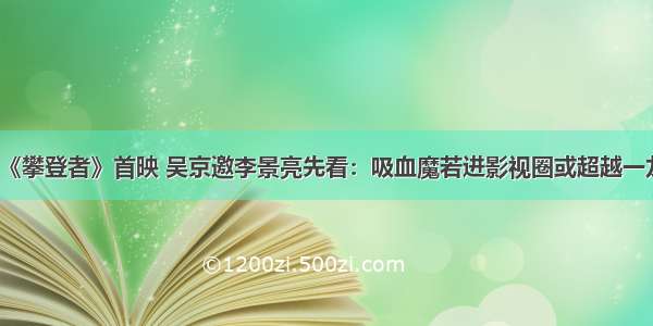 《攀登者》首映 吴京邀李景亮先看：吸血魔若进影视圈或超越一龙