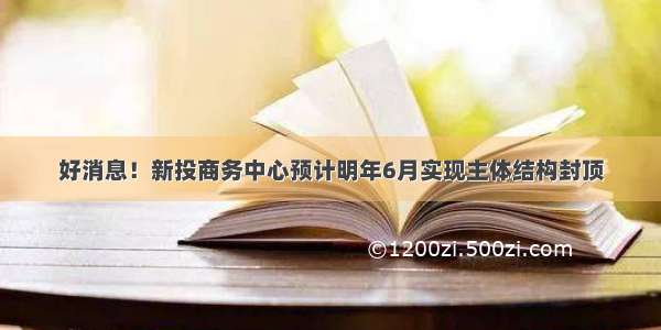 好消息！新投商务中心预计明年6月实现主体结构封顶