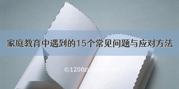 家庭教育中遇到的15个常见问题与应对方法