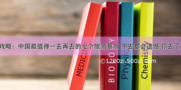 旅游攻略：中国最值得一去再去的七个旅游景点 不去都会遗憾 你去了几个？