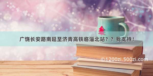 广饶长安路南延至济青高铁临淄北站？？我支持！