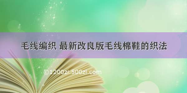 毛线编织 最新改良版毛线棉鞋的织法