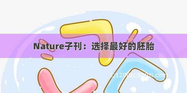 Nature子刊：选择最好的胚胎