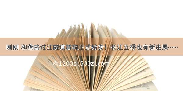 刚刚 和燕路过江隧道盾构正式始发！长江五桥也有新进展……