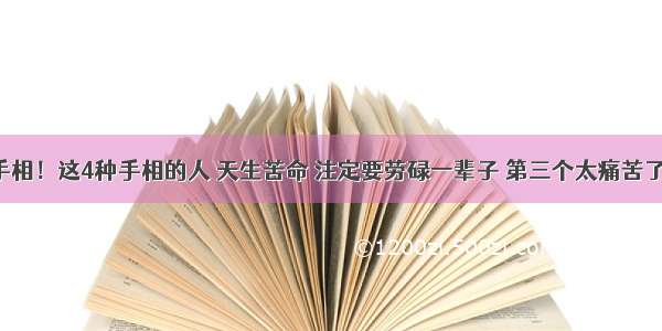 手相！这4种手相的人 天生苦命 注定要劳碌一辈子 第三个太痛苦了！