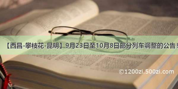 【西昌-攀枝花-昆明】9月23日至10月8日部分列车调整的公告！