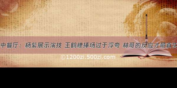 中餐厅：杨紫展示演技 王鹤棣捧场过于浮夸 林哥的反应才最真实