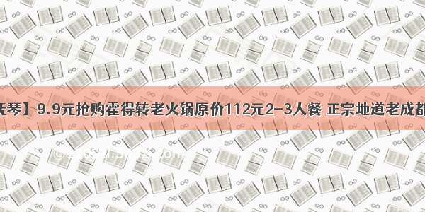 【金牛区.抚琴】9.9元抢购霍得转老火锅原价112元2-3人餐 正宗地道老成都口味火锅 鲜